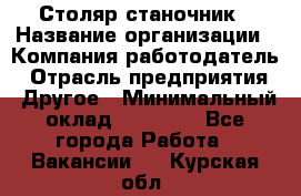 Столяр станочник › Название организации ­ Компания-работодатель › Отрасль предприятия ­ Другое › Минимальный оклад ­ 40 000 - Все города Работа » Вакансии   . Курская обл.